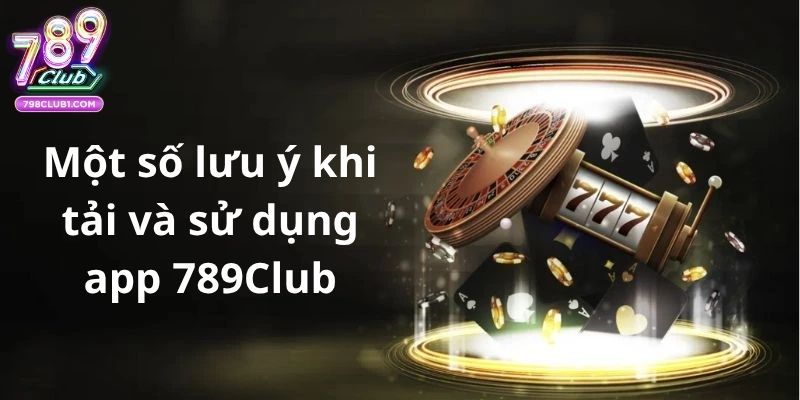 Một số lưu ý khi sử dụng app 789club